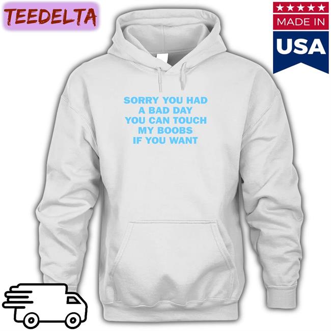 Sorry You Had A Bad Day You Can Touch My Boobs If You Want Long Sleeve Tee Shirt O Mighty Merch