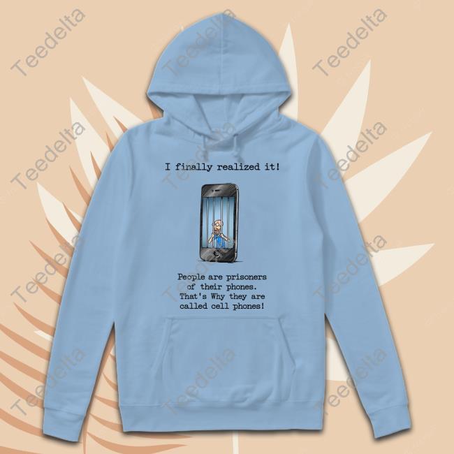 Katy Perry I Finally Realized It People Are Prisoners Of Their Phones That's Why They Are Called Cell Phones T Shirts Music Struggles