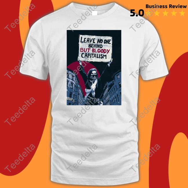 Activist_Shirts No One Behind But Bloody Capitalism Shirt, T Shirt, Hoodie, Sweater, Long Sleeve T-Shirt And Tank Top