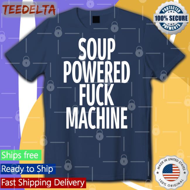 Shirts That Go Hard Soup Powered Fuck Machine Tee Shirt