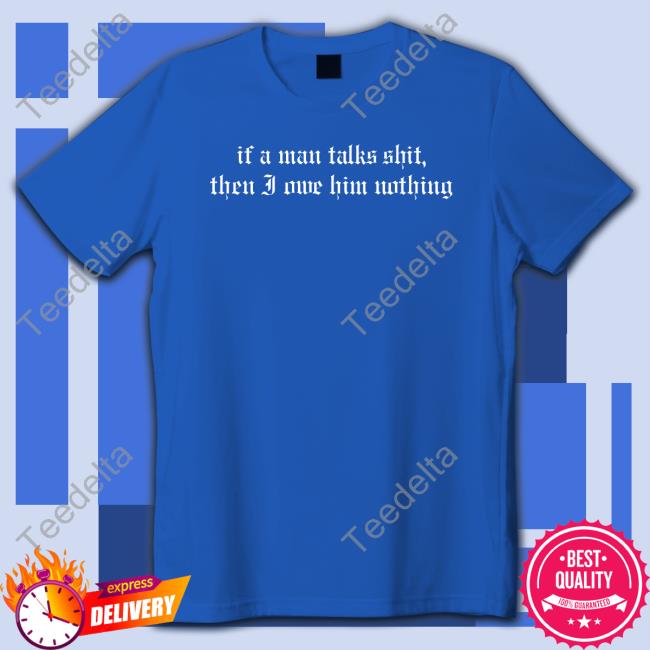 If A Man Talks Shit Then I Owe Him Nothing Hoodie