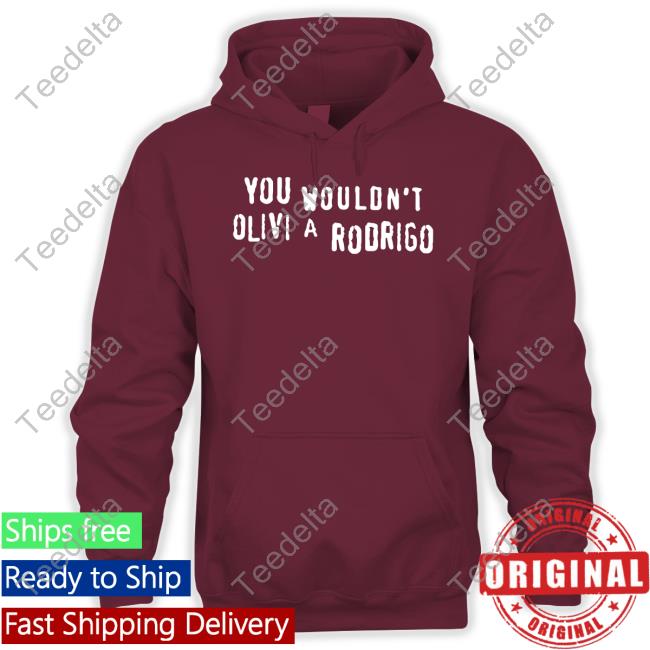 Shirts That Go Hard You Wouldn't Olivi A Rodrigo T-Shirt Good Shirts Store You Wouldn't Olivi A Rodrigo New Shirt