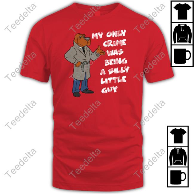 My Only Crime Was Being A Silly Little Guy New Shirt My Only Crime Was Being A Silly Little Guy Tees