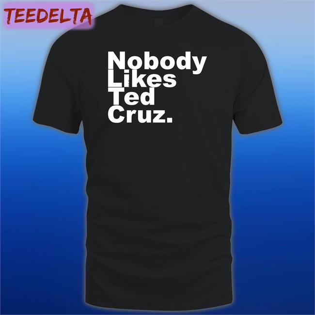 Nobody Likes Ted Cruz Tee Shirt The Good Liars