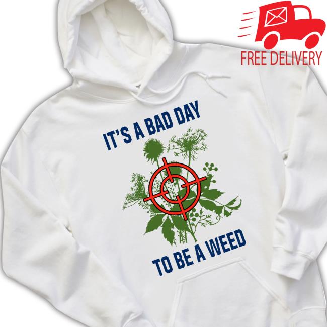 It’S A Bad Day To Be A Weed shirt