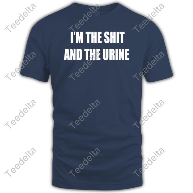 I'm The Shit And The Urine Shirt