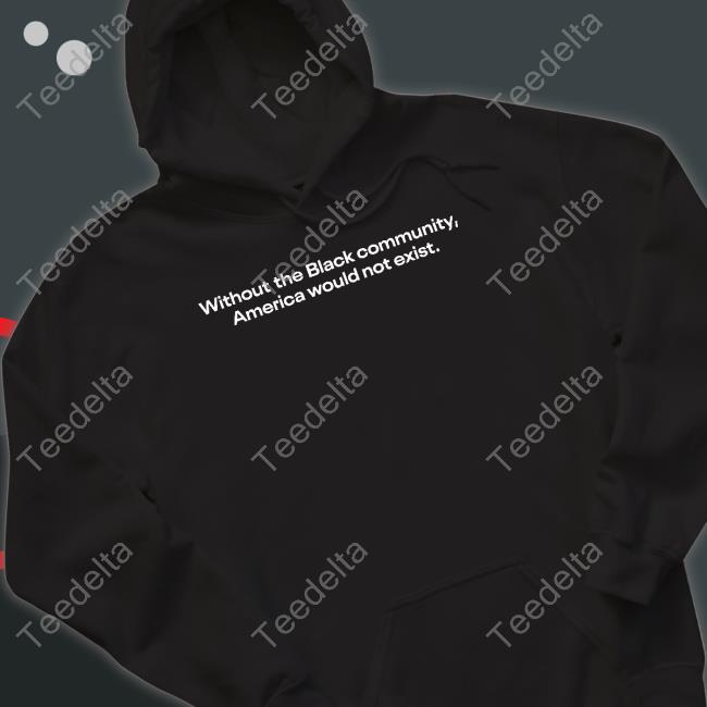 Without The Black Community America Would Not Exist T Shirt