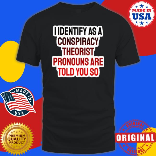 I Identify As A Conspiracy Theorist 2023 Shirt