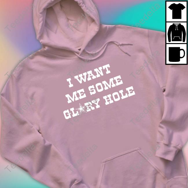 I Want Me Some Glory Hole Shirt Shirts With Threatening Auras