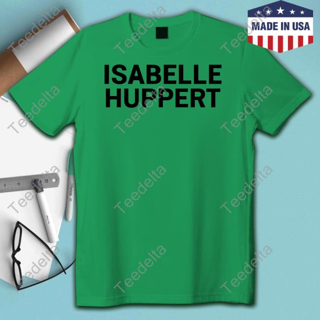 Official Isabelle Huppert New Shirt Isabelle Huppert T Shirt Keaton Bell