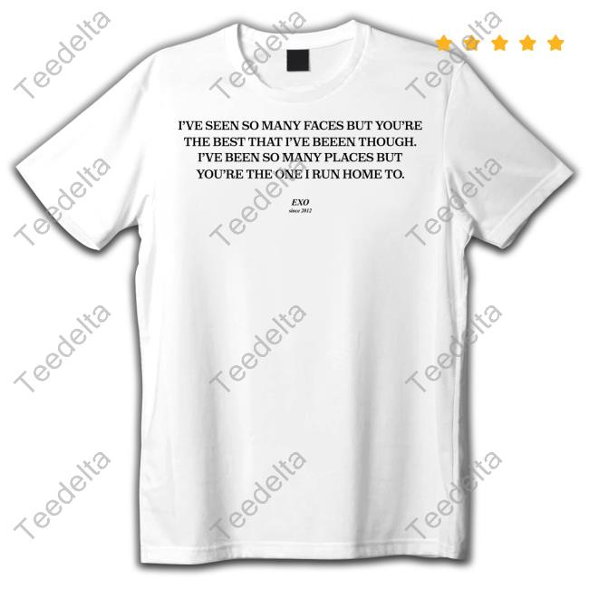 I've Seen So Many Faces But You're The Best That I've Been Through Funny T Shirt Exo 2012