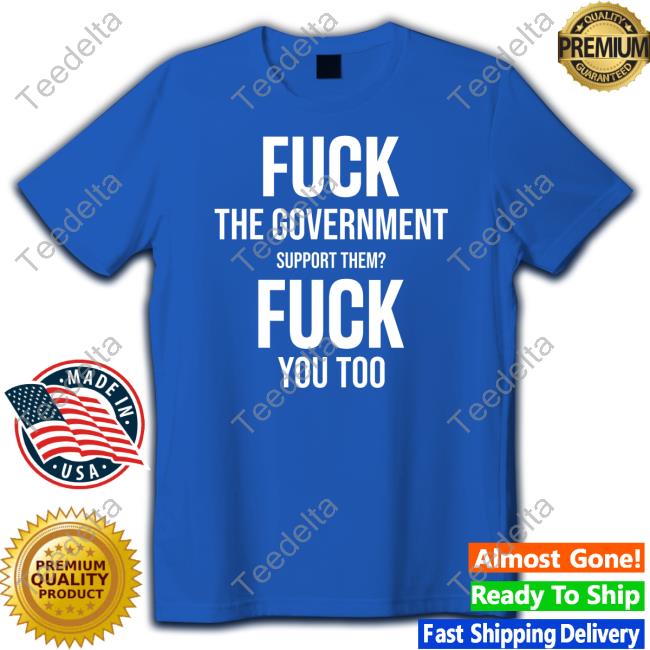 Fuck The Government Support Them Fuck You Too Hoodie