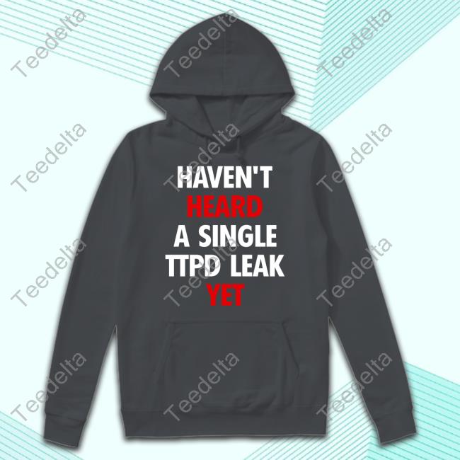 Haven't Heard A Single Ttpd Leak Yet Shirts Creativebrand Haven't Heard A Single Ttpd Leak Yet Shirt