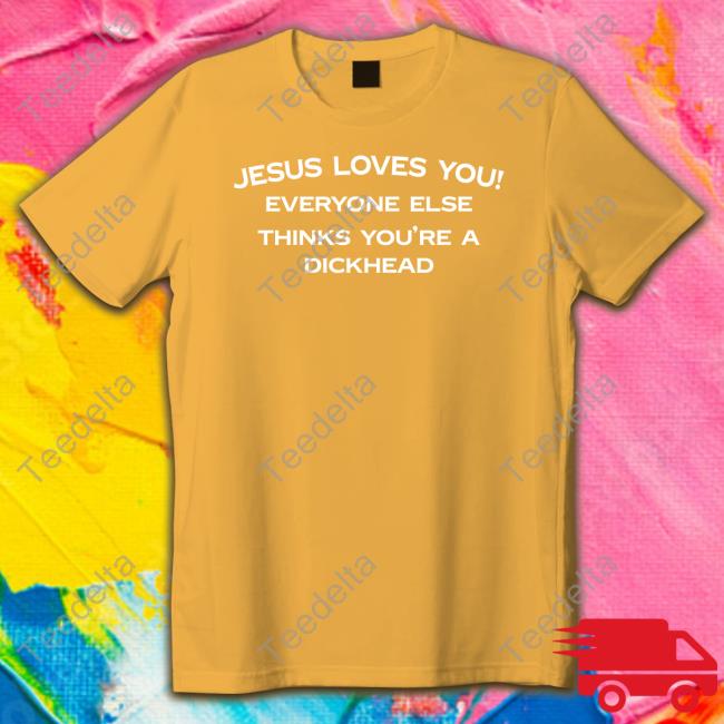 Shirts That Go Hard Jesus Loves You Everyone Else Thinks You're A Dickhead Sweatshirt