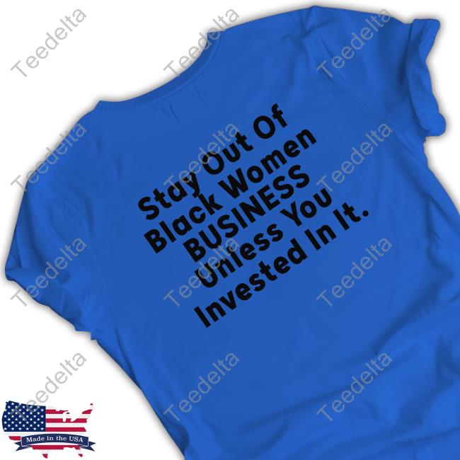 Stay Out Of Black Women Business Unless You Invested In It New Shirt