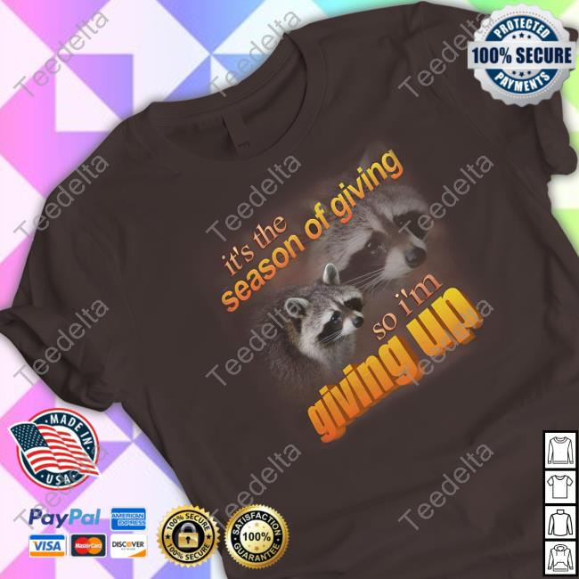 It's The Season Of Giving So I'm Giving Up Shirt