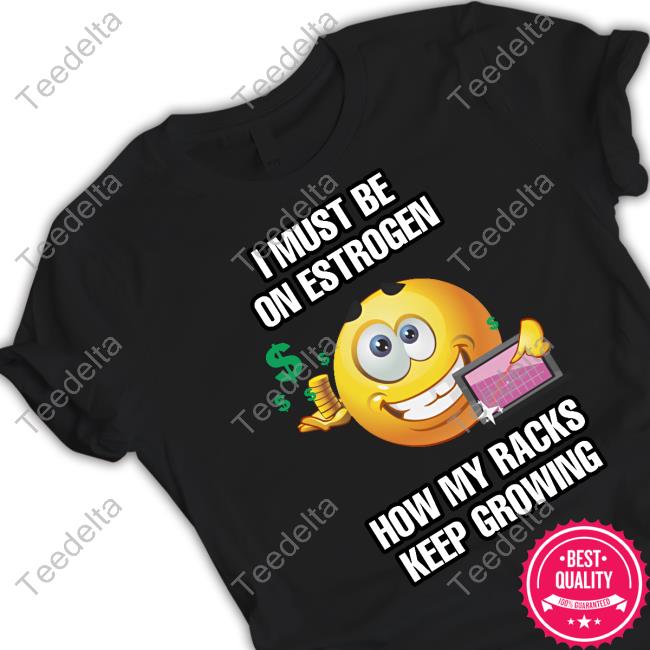I Must Be On Estrogen How My Racks Keep Growing Long Sleeve T Shirt