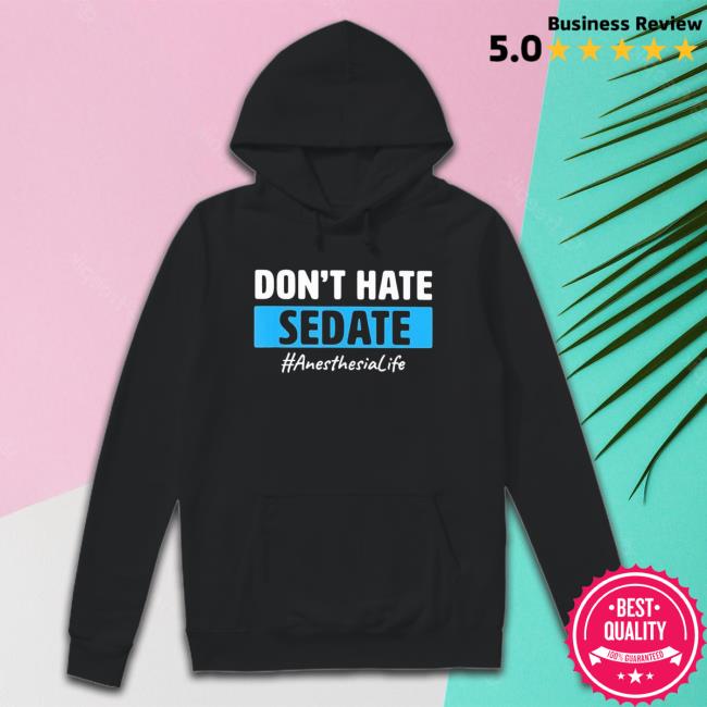Official Don’T Hate Sedate Anesthesia Life shirt