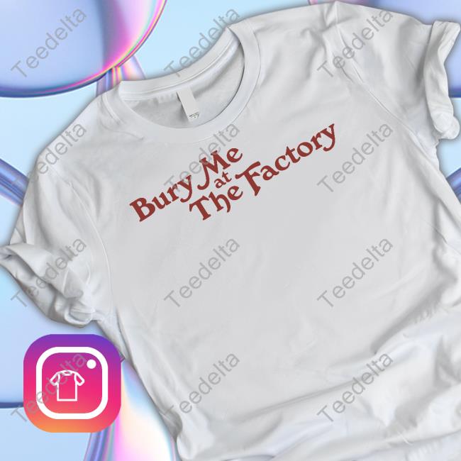 Bury Me At The Factory Shirts Middleclassfancy Merch