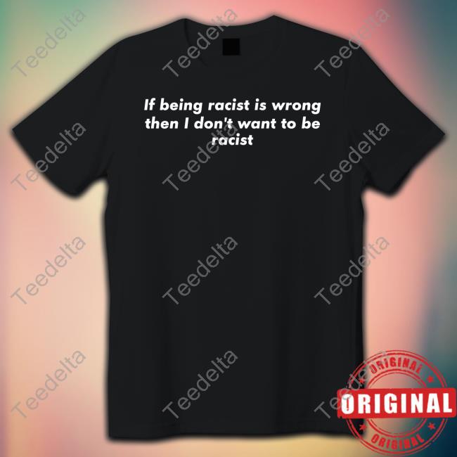 If Being Racist Is Wrong Then I Don't Want To Be Racist Hoodie