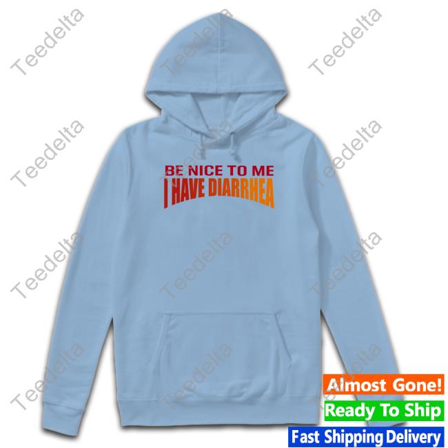 Shirts With Threatening Auras Be Nice To Me I Have Diarrhea Shirt Disturbingshirt