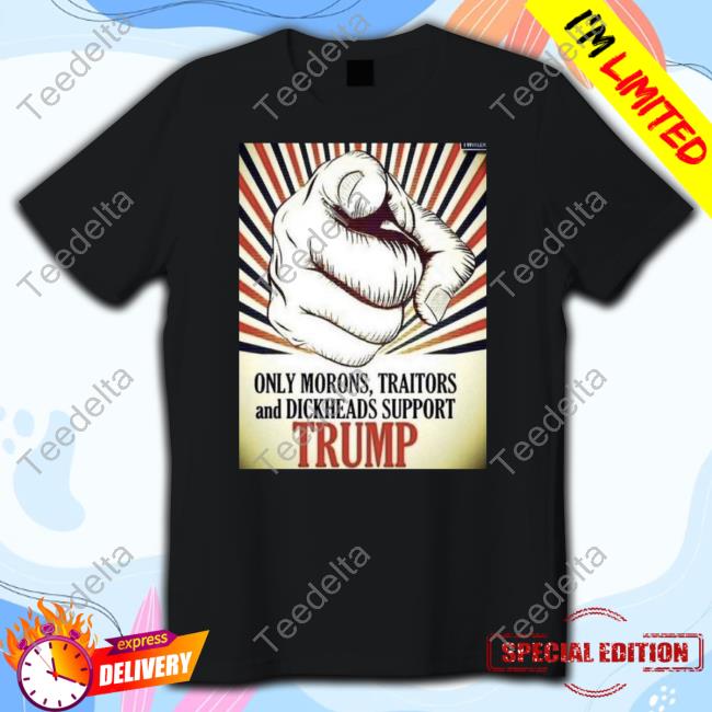 Lepapillonblu2 Only Morons Traitors And Dickheads Support Trump Tee Shirts