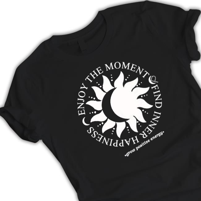 Official Enjoy The Moment Find Inner Happiness Grow Positive Energy shirt, hoodie, tank top, sweater and long sleeve t-shirt