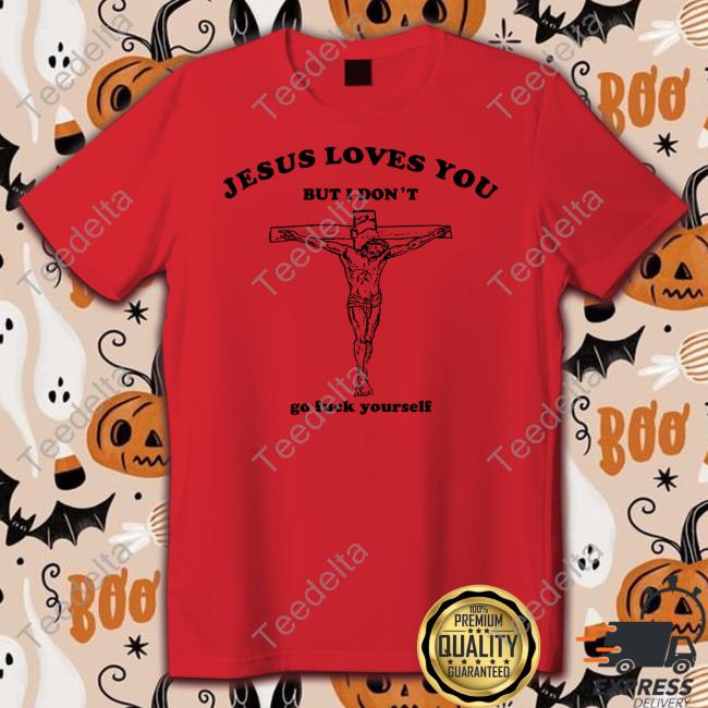 Shirts That Go Hard Jesus Loves You But I Don't Go Fuck Yourself Tee