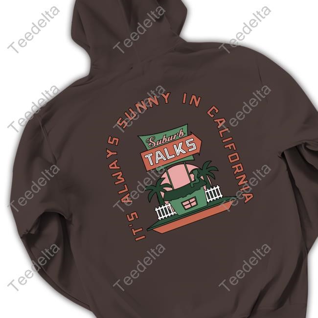 Suburb Talks It's Always Sunny In California Tee Shirt Suburb Talks Store Cali T-Shirt,Hoodie,Sweatshirt