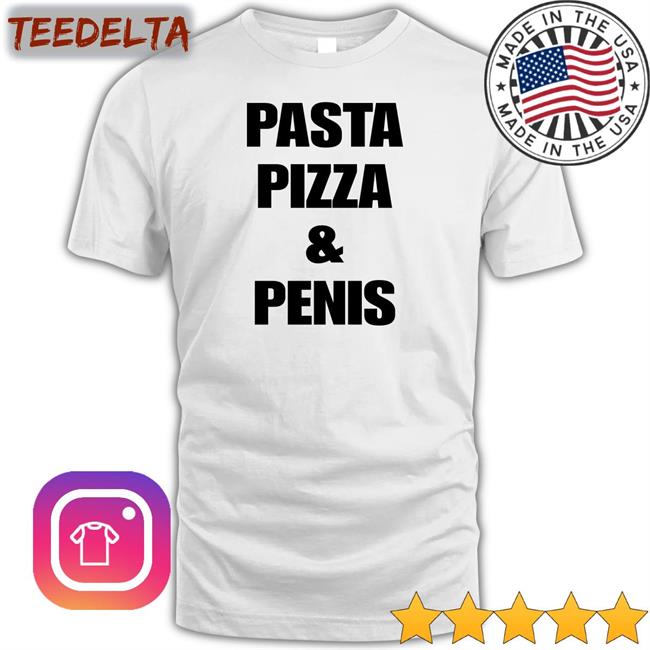 Pasta Pizza And Penis T Shirts