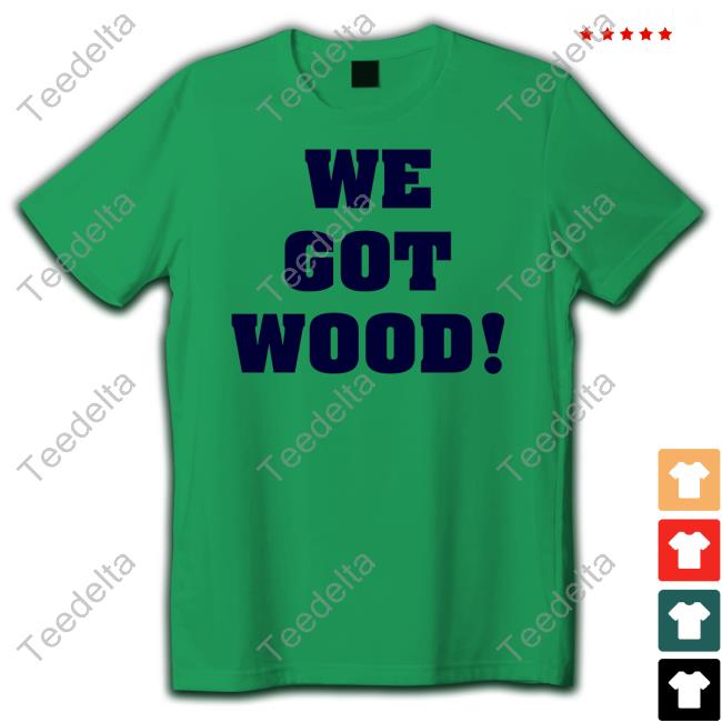 We Got Wood Long Sleeve T Shirt