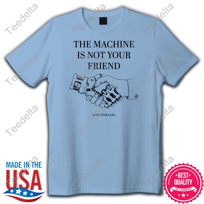 Hangovergangofficial Store The Machine Is Not Your Friend T Shirt Hangovergangofficial Store The Machine Is Not Your Friend New Shirt
