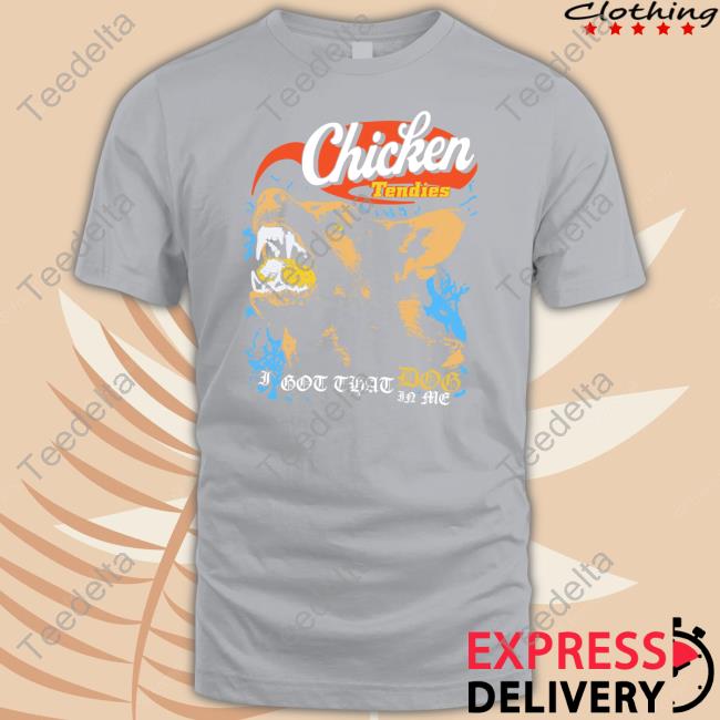 Chicken Tendies I Got That Dog In Me T Shirt Shirts That Go Hard Chicken Tendies Shirt, T Shirt, Hoodie, Sweater, Long Sleeve T-Shirt And Tank Top