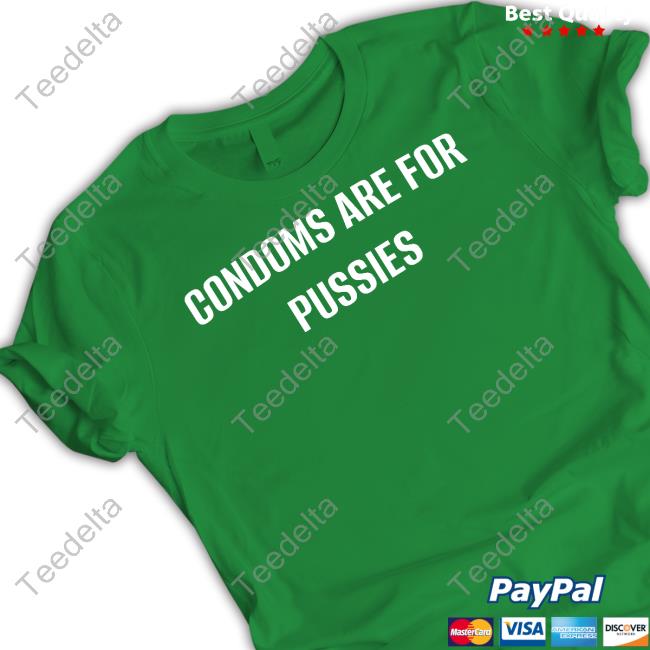 Condoms Are For Pussies Tee Shirt Condoms Are For Pussies Hoodie