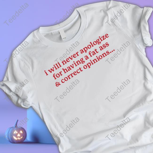 Gotfunnymerch I Will Never Apologize For Having A Fat Ass And Correct Opinions Hoodie