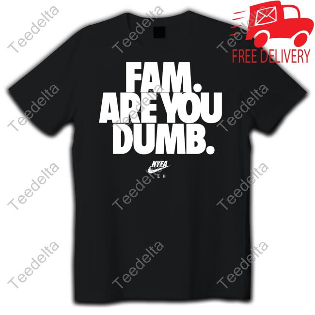 Fam Are You Dumb New Shirt