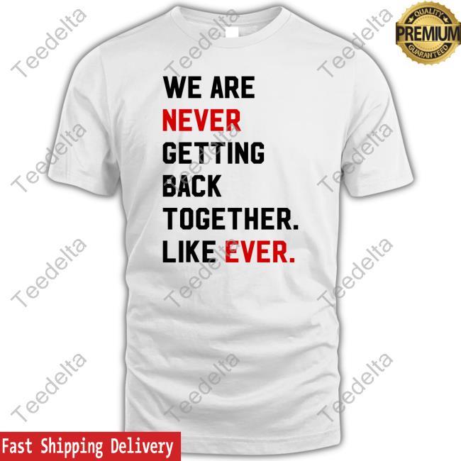 We Are Never Getting Back Together Like Ever Classic Shirt