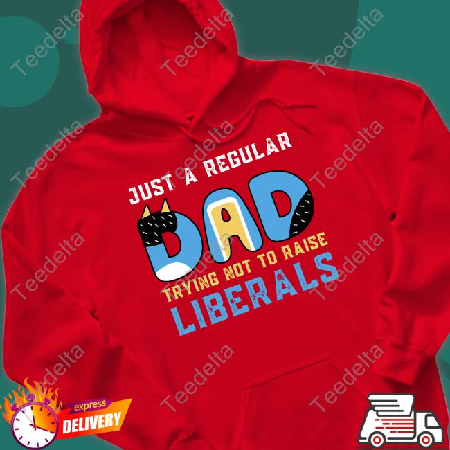 Blooie Just A Regular Dad Try Not To Raise Liberals T Shirt Just A Regular Dad Try Not To Raise Liberals T Shirt