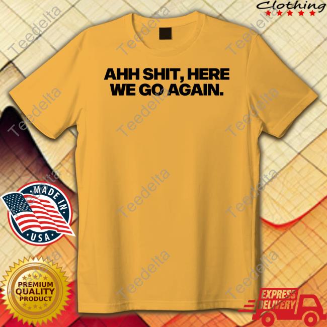 Ahh Shit, Here We Go Again Shirt Ahh Shit, Here We Go Again T Shirt