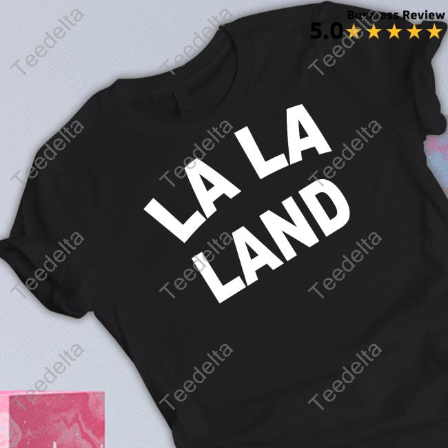 Lala Land Shirt, T Shirt, Hoodie, Sweater, Long Sleeve T-Shirt And Tank Top