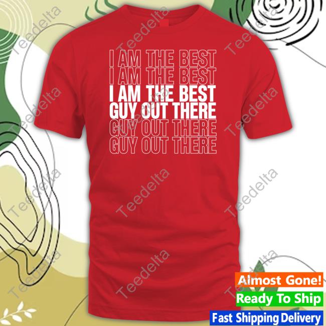 I Am The Best Guy Out There Shirt
