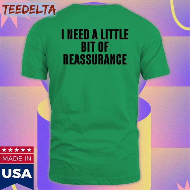 I Need A Little Bit Of Reassurance Tee