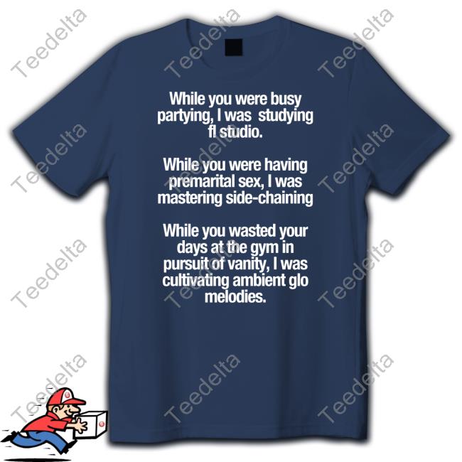 While You Were Busy Partying I Was Studying Fl Studio T Shirt