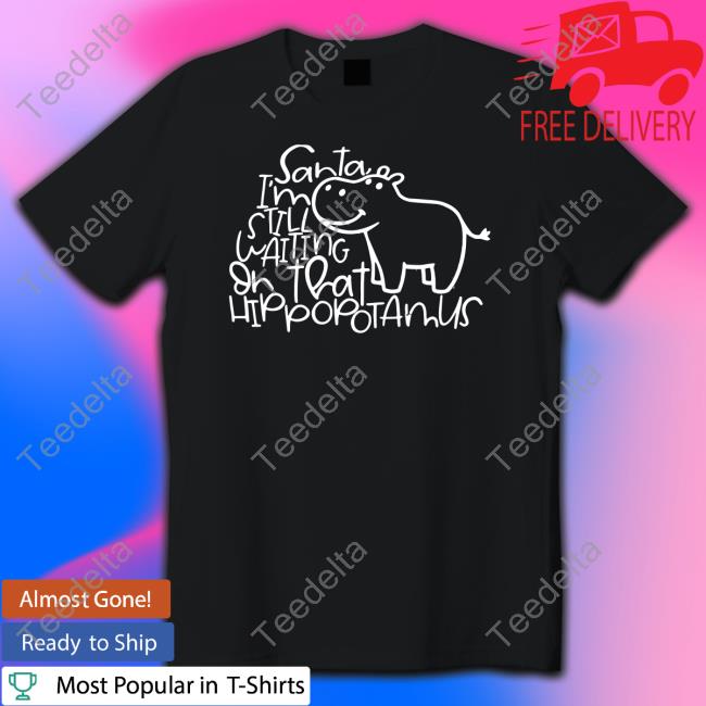 Santa I'm Still Waiting Or That Hippopotamus New Shirt