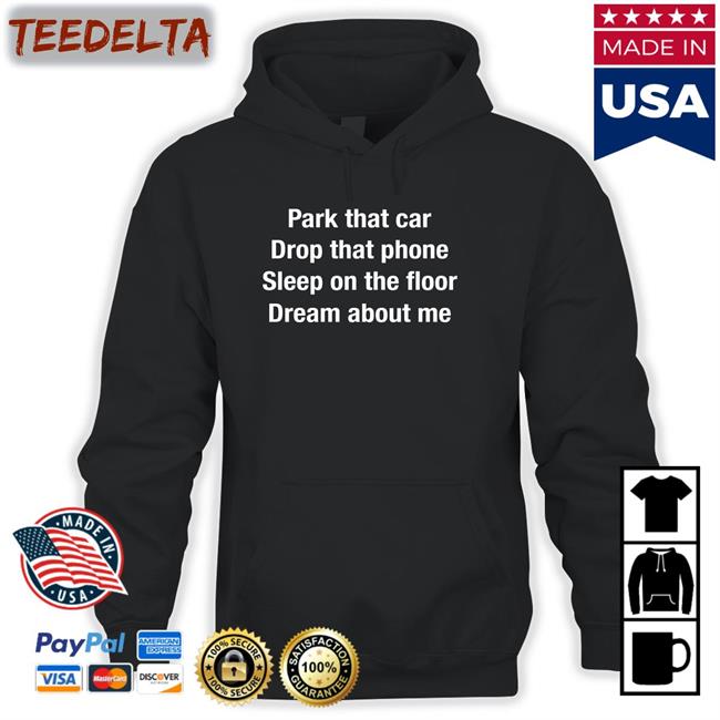 Park That Car Drop That Phone Sleep On The Floor Dream About Me Tee Shirts Anthems For A Seventeen Year Old Girl