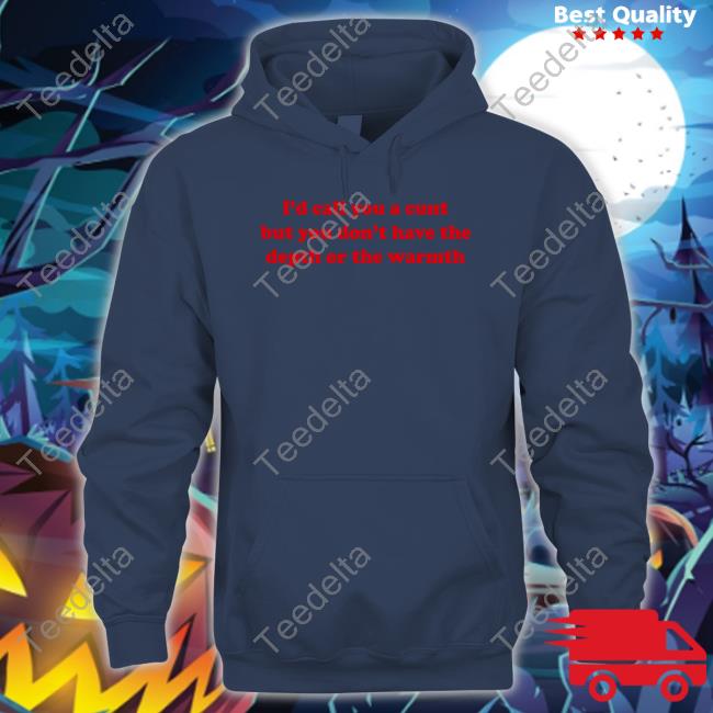 Shirtsthatgohard Merch I'd Call You A Cunt But You Don't Have The Depth Or The Warmth Shirt