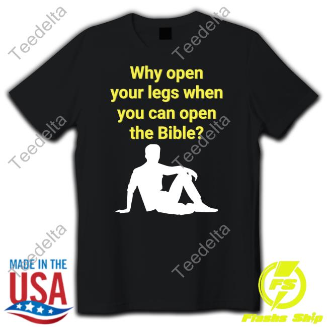Shirtsthtgohard Why Open Your Legs When You Can Open The Bible T Shirts