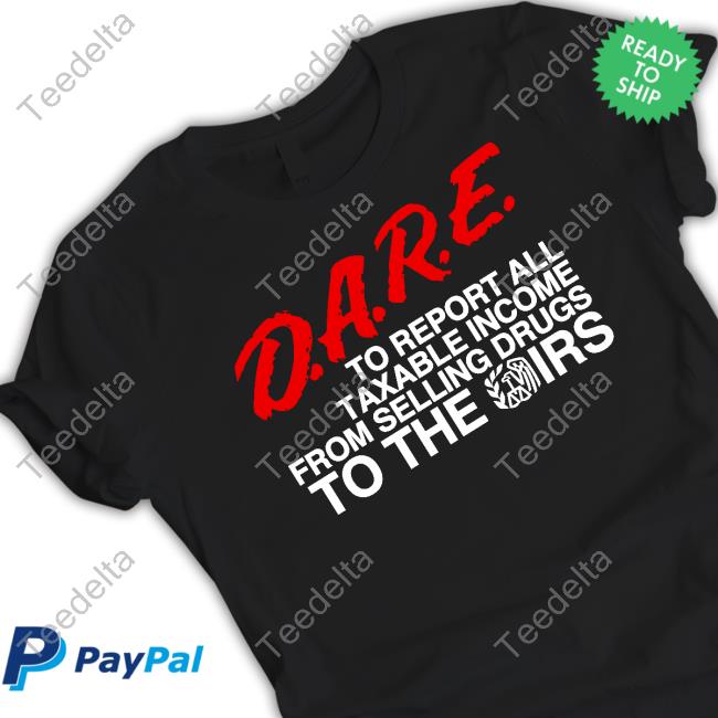 Barelylegal Store D.A.R.E. To Report All Taxable Income From Selling Drugs To The Irs Long Sleeve T Shirt