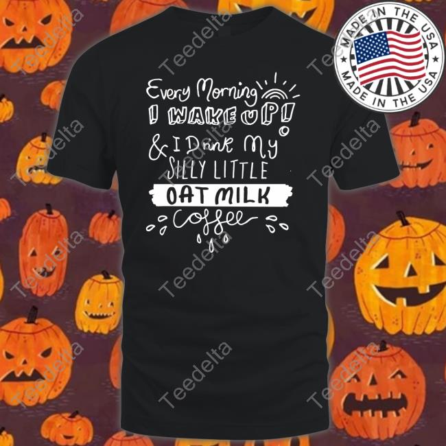 Every Morning I Wake Up And I Drink My Silly Little Oat Milk Coffee Long Sleeve Tee Shirt