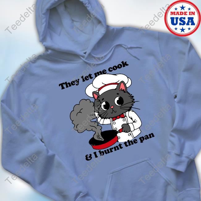 Thegoodshirts They Let Me Cook And I Burnt The Pan T-Shirt